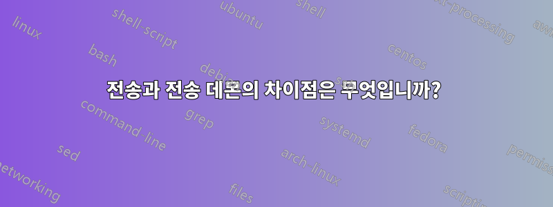 전송과 전송 데몬의 차이점은 무엇입니까?