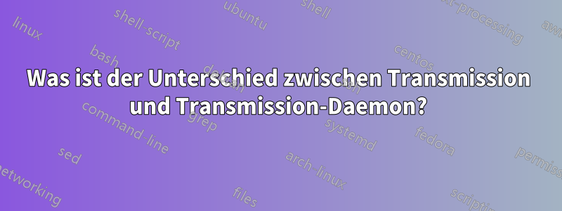 Was ist der Unterschied zwischen Transmission und Transmission-Daemon?