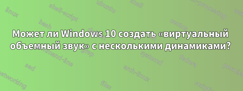 Может ли Windows 10 создать «виртуальный объемный звук» с несколькими динамиками?