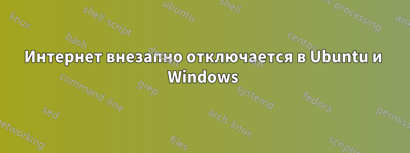 Интернет внезапно отключается в Ubuntu и Windows