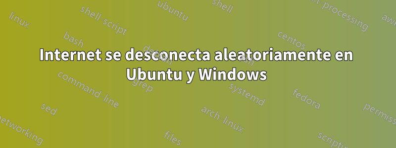 Internet se desconecta aleatoriamente en Ubuntu y Windows