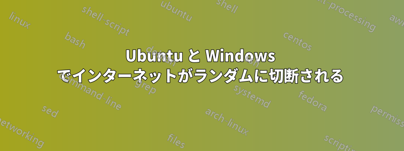 Ubuntu と Windows でインターネットがランダムに切断される