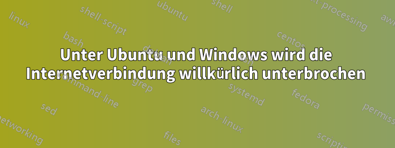 Unter Ubuntu und Windows wird die Internetverbindung willkürlich unterbrochen