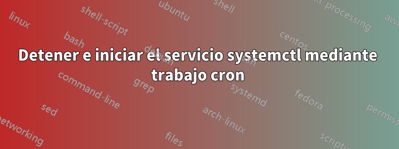 Detener e iniciar el servicio systemctl mediante trabajo cron