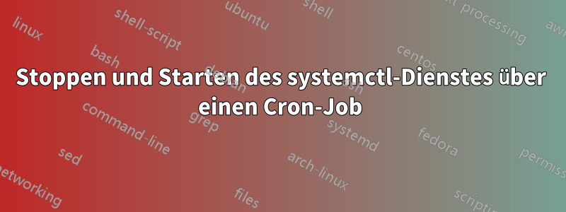 Stoppen und Starten des systemctl-Dienstes über einen Cron-Job