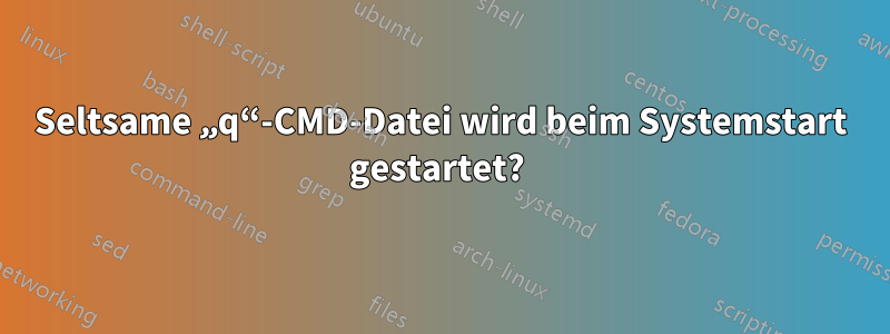 Seltsame „q“-CMD-Datei wird beim Systemstart gestartet? 