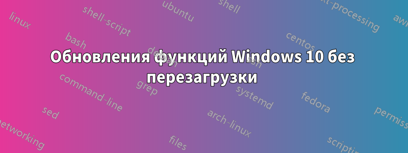 Обновления функций Windows 10 без перезагрузки