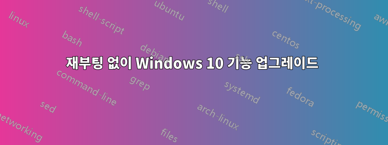 재부팅 없이 Windows 10 기능 업그레이드