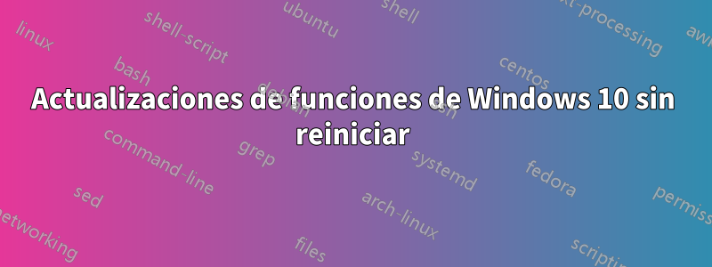 Actualizaciones de funciones de Windows 10 sin reiniciar