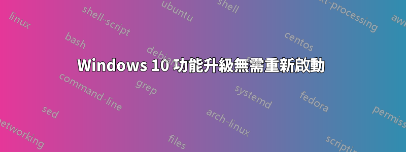 Windows 10 功能升級無需重新啟動