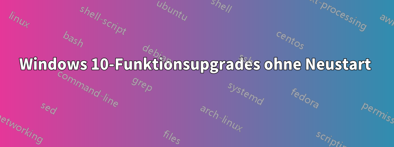 Windows 10-Funktionsupgrades ohne Neustart