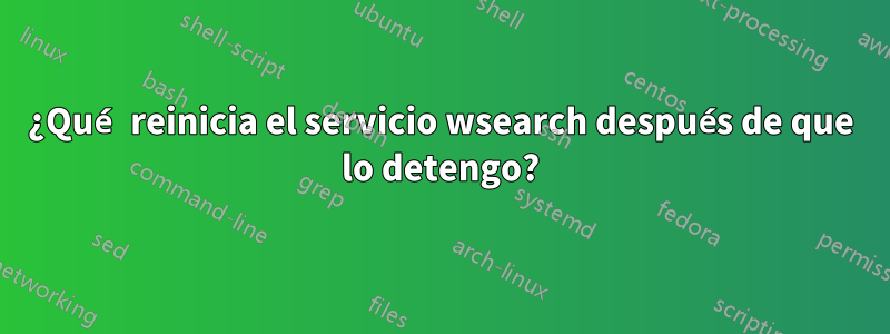 ¿Qué reinicia el servicio wsearch después de que lo detengo?