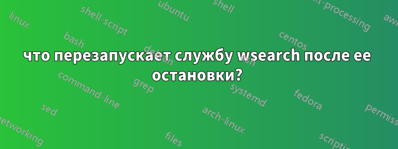 что перезапускает службу wsearch после ее остановки?