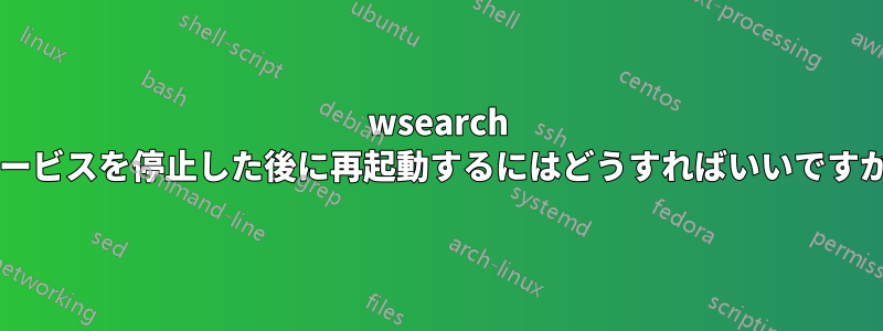 wsearch サービスを停止した後に再起動するにはどうすればいいですか?