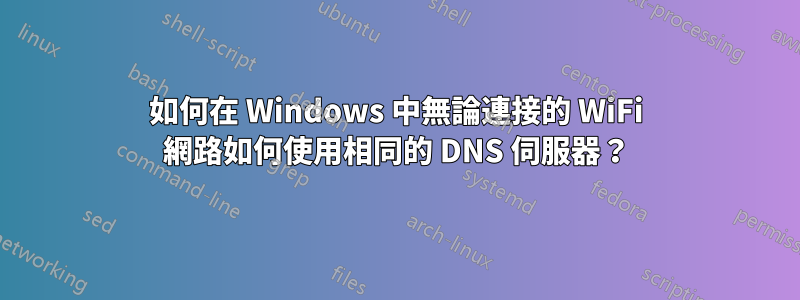 如何在 Windows 中無論連接的 WiFi 網路如何使用相同的 DNS 伺服器？