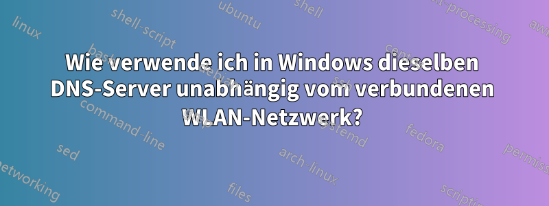 Wie verwende ich in Windows dieselben DNS-Server unabhängig vom verbundenen WLAN-Netzwerk?