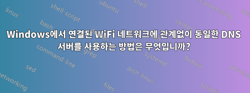 Windows에서 연결된 WiFi 네트워크에 관계없이 동일한 DNS 서버를 사용하는 방법은 무엇입니까?