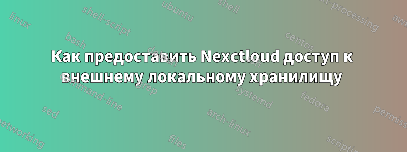 Как предоставить Nexctloud доступ к внешнему локальному хранилищу