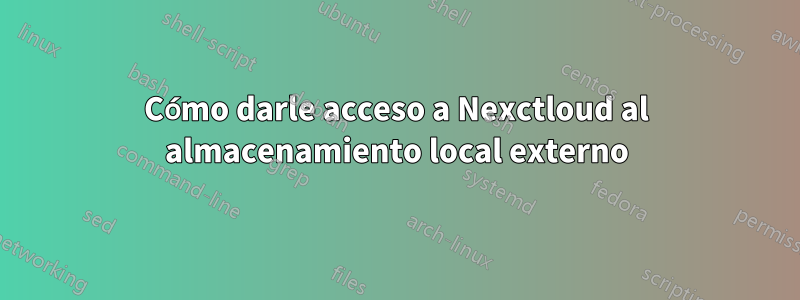 Cómo darle acceso a Nexctloud al almacenamiento local externo