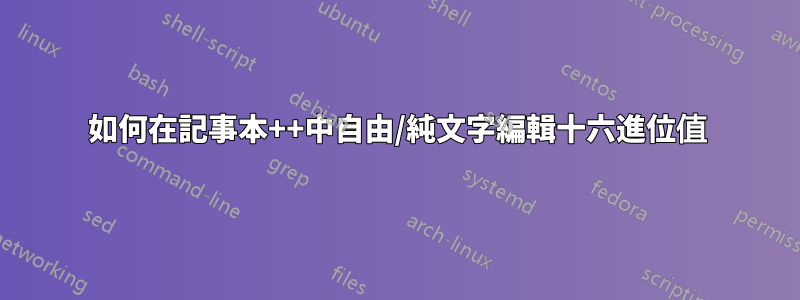 如何在記事本++中自由/純文字編輯十六進位值