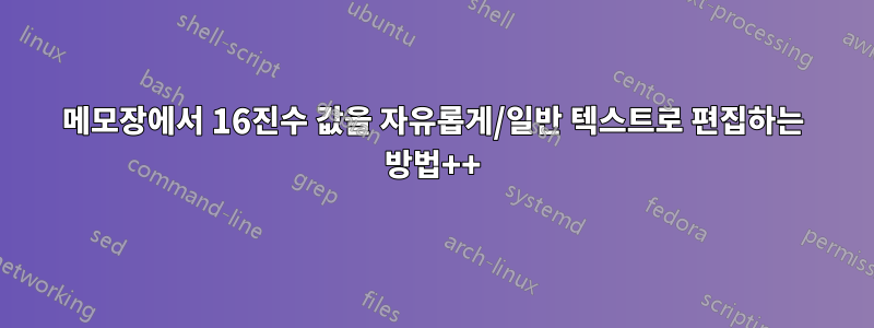 메모장에서 16진수 값을 자유롭게/일반 텍스트로 편집하는 방법++