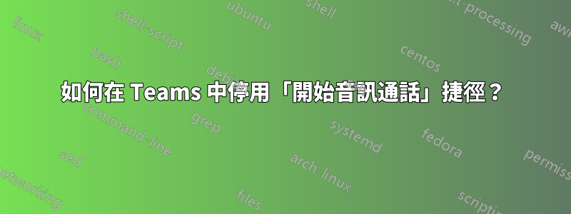 如何在 Teams 中停用「開始音訊通話」捷徑？