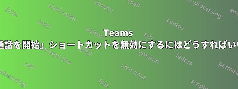 Teams で「音声通話を開始」ショートカットを無効にするにはどうすればいいですか?