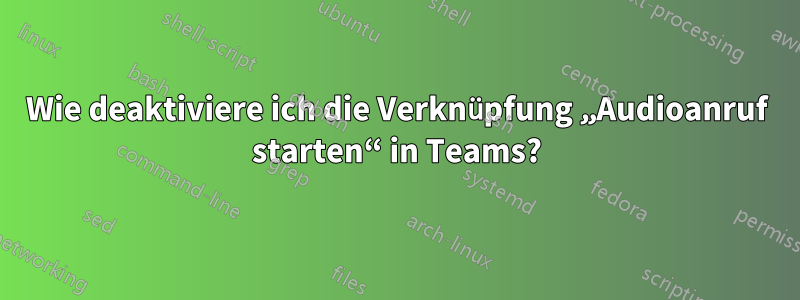 Wie deaktiviere ich die Verknüpfung „Audioanruf starten“ in Teams?