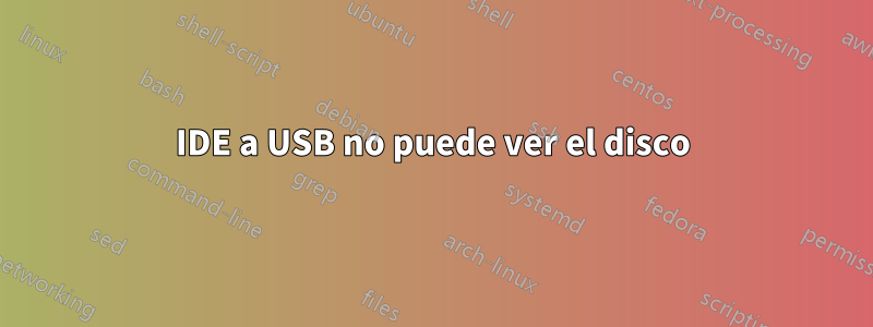 IDE a USB no puede ver el disco