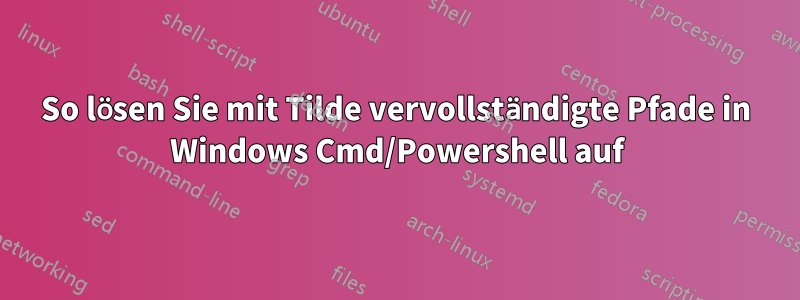 So lösen Sie mit Tilde vervollständigte Pfade in Windows Cmd/Powershell auf