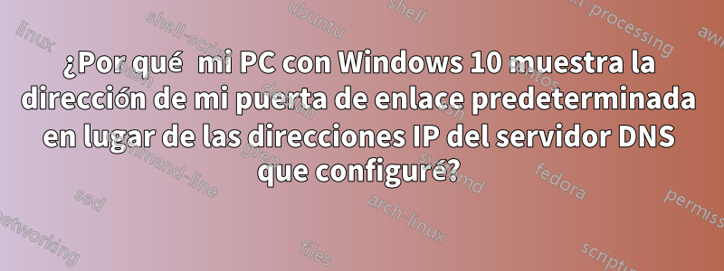 ¿Por qué mi PC con Windows 10 muestra la dirección de mi puerta de enlace predeterminada en lugar de las direcciones IP del servidor DNS que configuré?