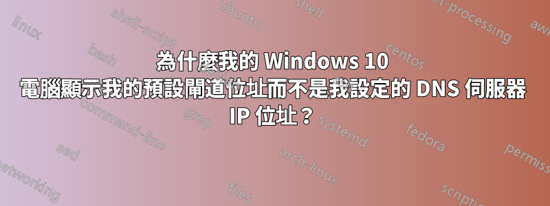 為什麼我的 Windows 10 電腦顯示我的預設閘道位址而不是我設定的 DNS 伺服器 IP 位址？