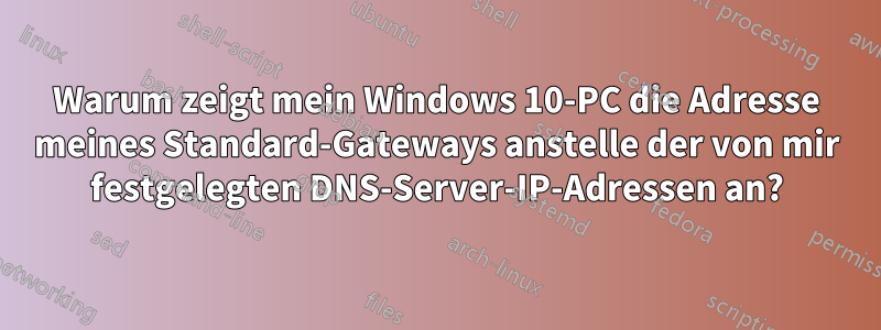 Warum zeigt mein Windows 10-PC die Adresse meines Standard-Gateways anstelle der von mir festgelegten DNS-Server-IP-Adressen an?