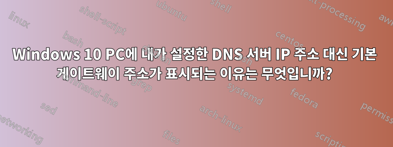 Windows 10 PC에 내가 설정한 DNS 서버 IP 주소 대신 기본 게이트웨이 주소가 표시되는 이유는 무엇입니까?