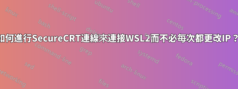 如何進行SecureCRT連線來連接WSL2而不必每次都更改IP？