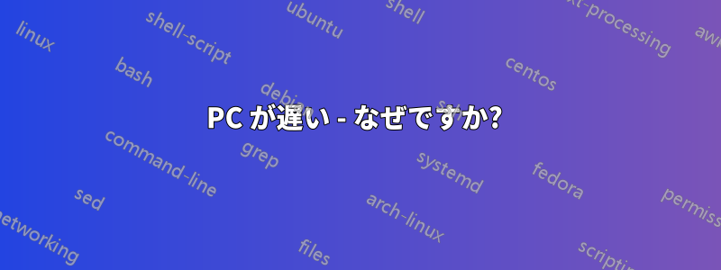 PC が遅い - なぜですか? 