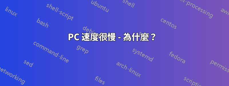 PC 速度很慢 - 為什麼？ 