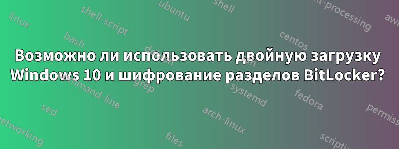 Возможно ли использовать двойную загрузку Windows 10 и шифрование разделов BitLocker?