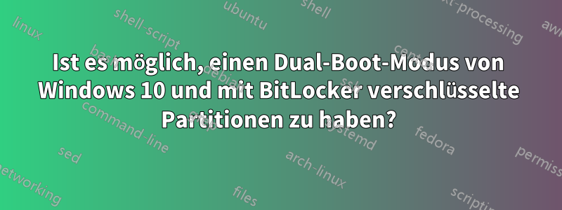 Ist es möglich, einen Dual-Boot-Modus von Windows 10 und mit BitLocker verschlüsselte Partitionen zu haben?