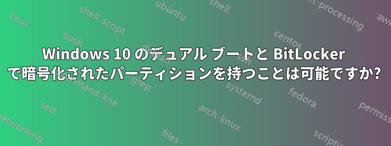 Windows 10 のデュアル ブートと BitLocker で暗号化されたパーティションを持つことは可能ですか?