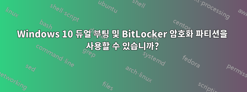 Windows 10 듀얼 부팅 및 BitLocker 암호화 파티션을 사용할 수 있습니까?