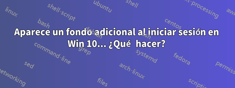 Aparece un fondo adicional al iniciar sesión en Win 10... ¿Qué hacer?