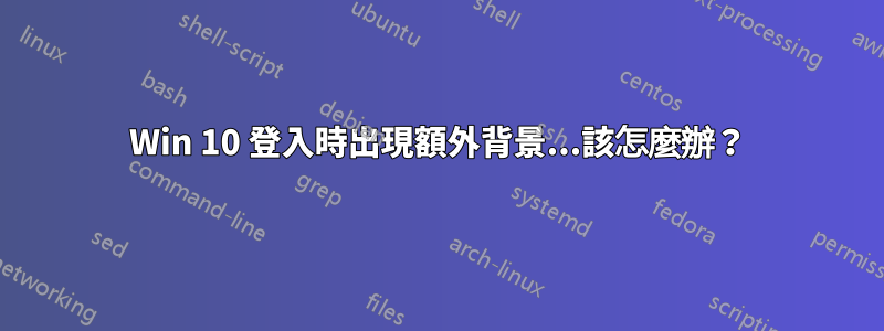 Win 10 登入時出現額外背景...該怎麼辦？