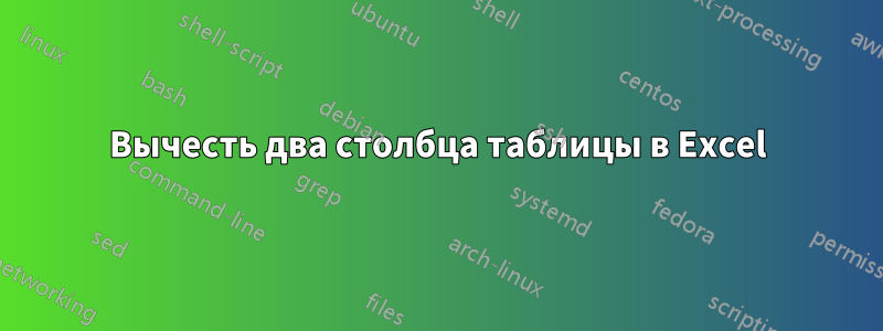 Вычесть два столбца таблицы в Excel