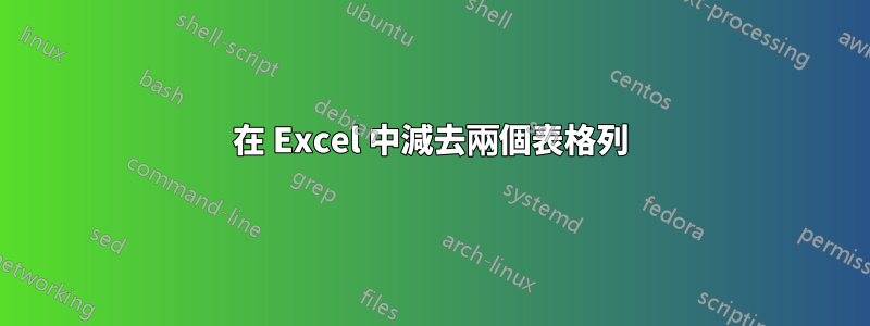 在 Excel 中減去兩個表格列