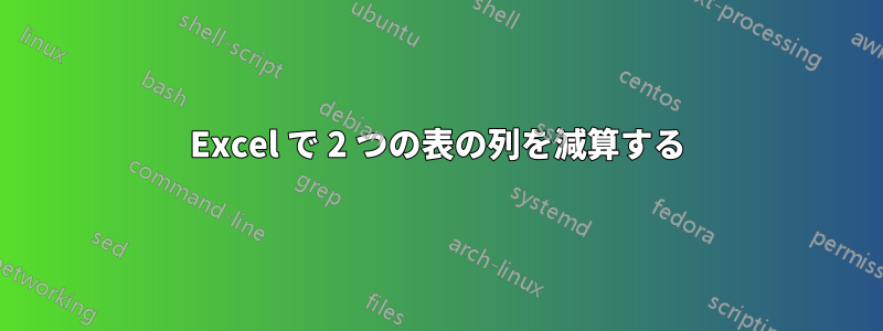 Excel で 2 つの表の列を減算する