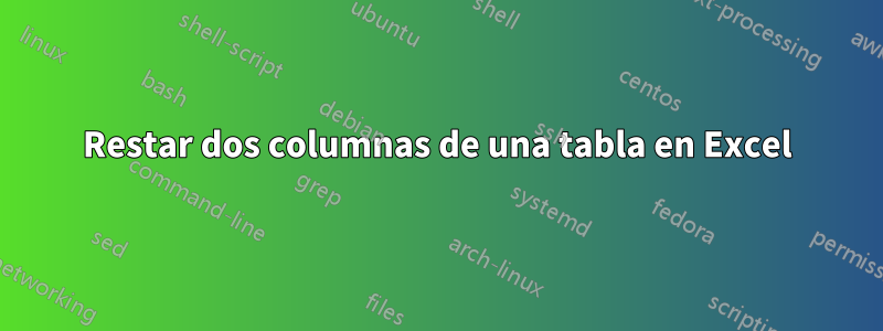 Restar dos columnas de una tabla en Excel