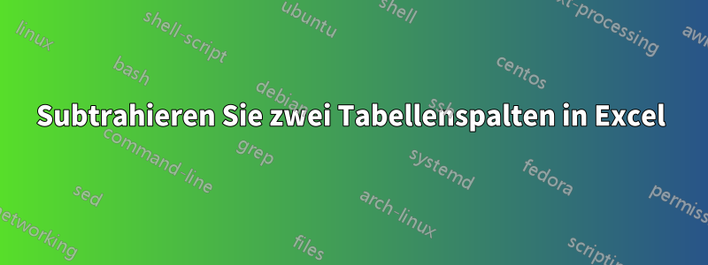 Subtrahieren Sie zwei Tabellenspalten in Excel