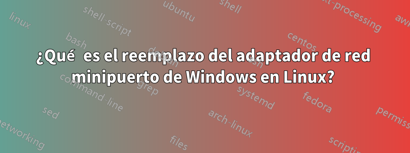 ¿Qué es el reemplazo del adaptador de red minipuerto de Windows en Linux?