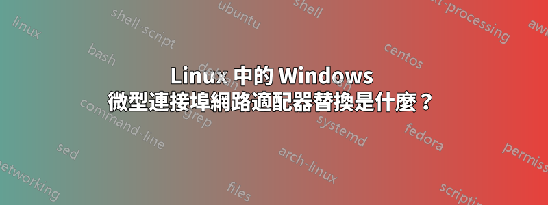 Linux 中的 Windows 微型連接埠網路適配器替換是什麼？